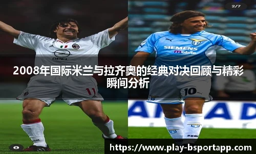 2008年国际米兰与拉齐奥的经典对决回顾与精彩瞬间分析